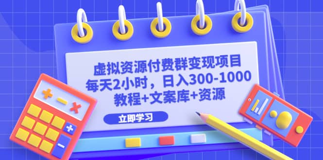 虚拟资源付费群变现项目：每天2小时，日入300-1000+（教程+文案库+资源）-小小小弦