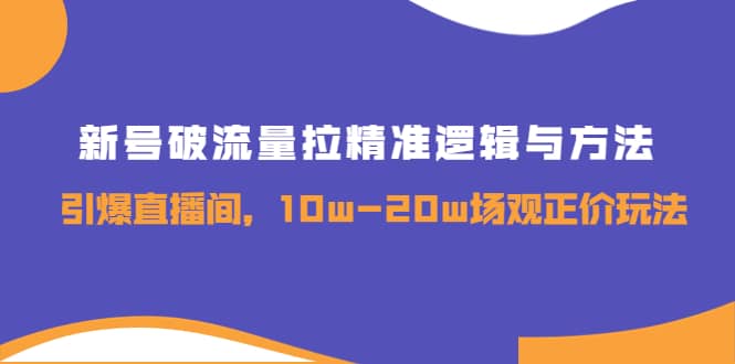 新号破流量拉精准逻辑与方法，引爆直播间，10w-20w场观正价玩法-小小小弦