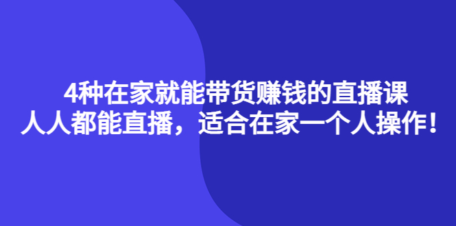 4种在家就能带货赚钱的直播课，人人都能直播，适合在家一个人操作！-小小小弦