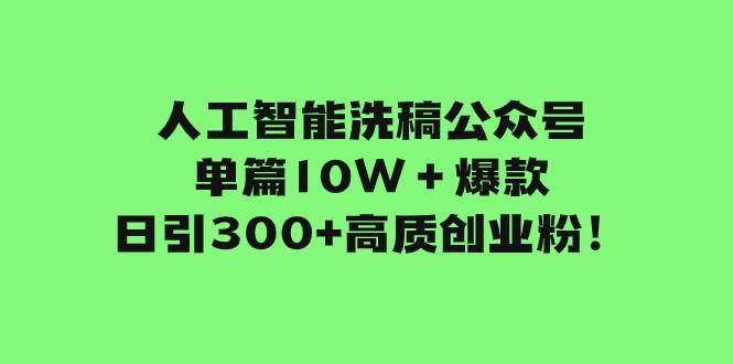 人工智能洗稿公众号单篇10W＋爆款，日引300+高质创业粉！-小小小弦