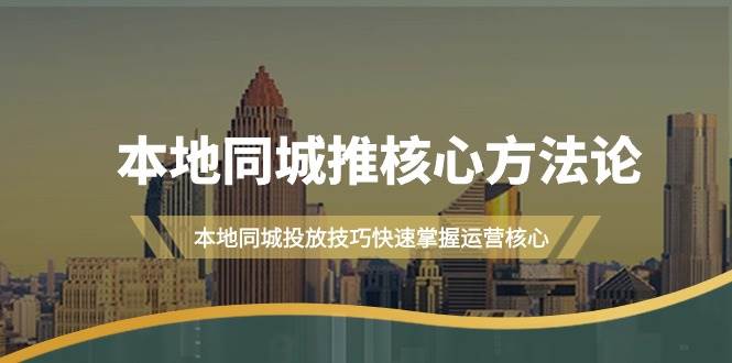 本地同城·推核心方法论，本地同城投放技巧快速掌握运营核心（16节课）-小小小弦