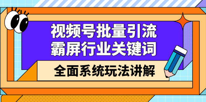 视频号批量引流，霸屏行业关键词（基础班）全面系统讲解视频号玩法【无水印】-小小小弦