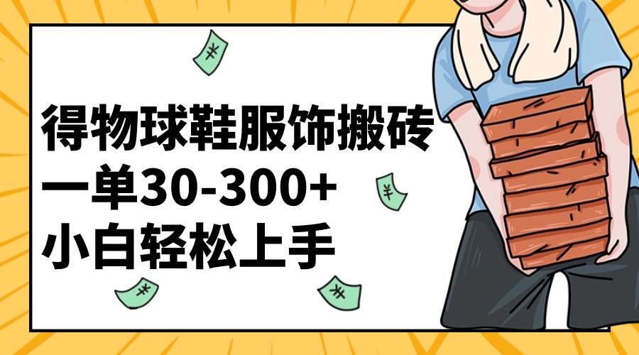 得物球鞋服饰搬砖一单30-300+ 小白轻松上手-小小小弦