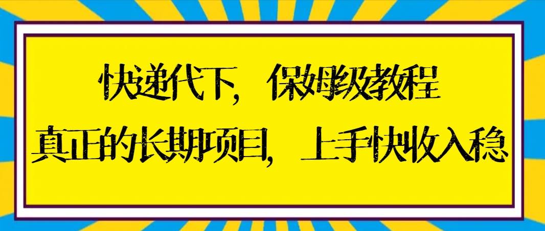 快递代下保姆级教程，真正的长期项目，上手快收入稳【实操+渠道】-小小小弦