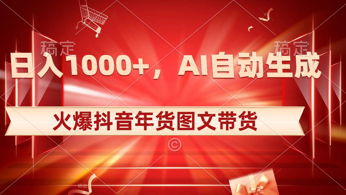 日入1000+火爆抖音年货图文带货，AI自动生成自己的年货原创图文-小小小弦