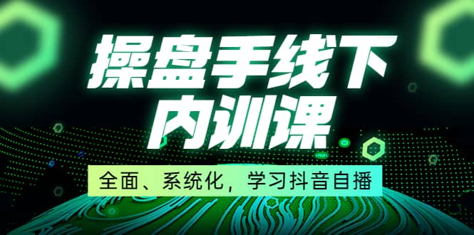 某收费培训第22期·操盘手线下内训课，全面、系统化，学习抖音自播-小小小弦