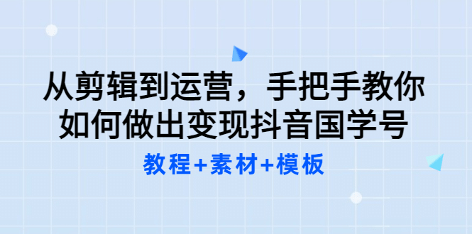 从剪辑到运营，手把手教你如何做出变现抖音国学号（教程+素材+模板-小小小弦