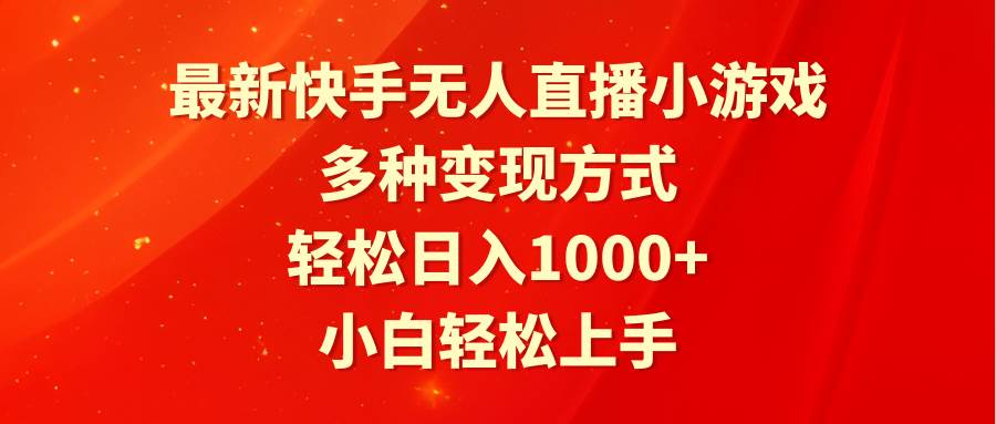 最新快手无人直播小游戏，多种变现方式，轻松日入1000+小白轻松上手-小小小弦