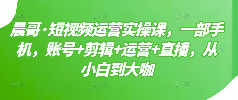 短视频运营实操课，一部手机，账号+剪辑+运营+直播，从小白到大咖-小小小弦