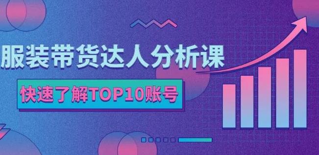 服装带货达人分析课：带你快速了解TOP10账号，玩转服装行业-小小小弦