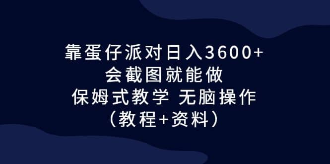 靠蛋仔派对日入3600+，会截图就能做，保姆式教学 无脑操作（教程+资料）-小小小弦