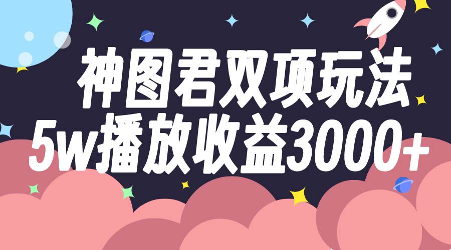 神图君双项玩法5w播放收益3000+-小小小弦