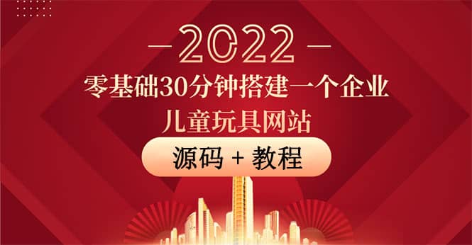 零基础30分钟搭建一个企业儿童玩具网站：助力传统企业开拓线上销售(附源码)-小小小弦