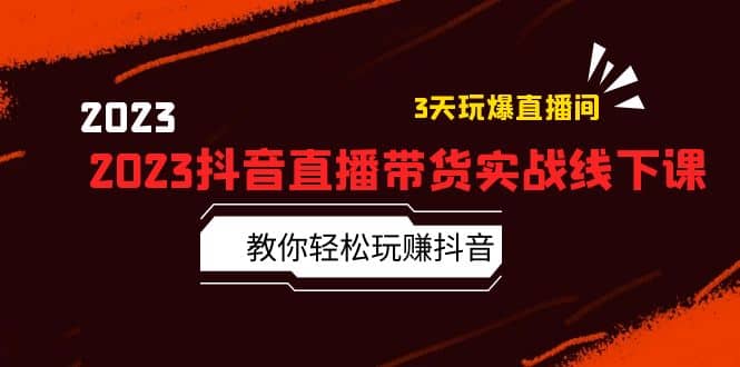 2023抖音直播带货实战线下课：教你轻松玩赚抖音，3天玩爆·直播间-小小小弦