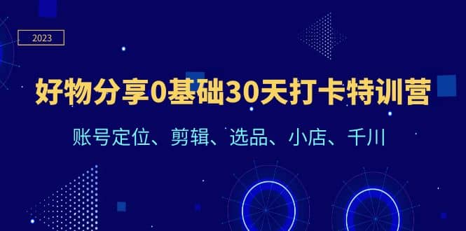 好物分享0基础30天打卡特训营：账号定位、剪辑、选品、小店、千川-小小小弦