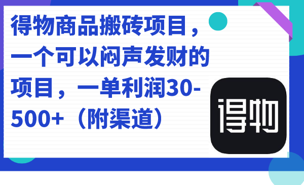 得物商品搬砖项目，一个可以闷声发财的项目，一单利润30-500+（附渠道）-小小小弦