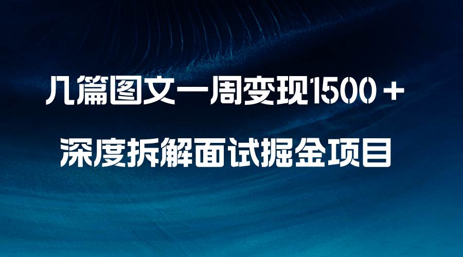 几篇图文一周变现1500＋，深度拆解面试掘金项目，小白轻松上手-小小小弦