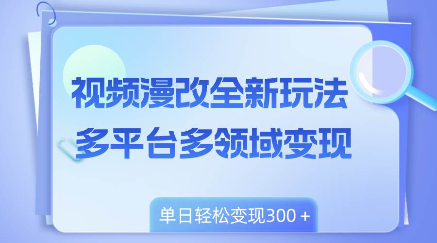 视频漫改全新玩法，多平台多领域变现，小白轻松上手，单日变现300＋-小小小弦