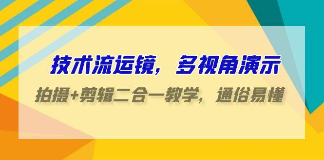 技术流-运镜，多视角演示，拍摄+剪辑二合一教学，通俗易懂（70节课）-小小小弦