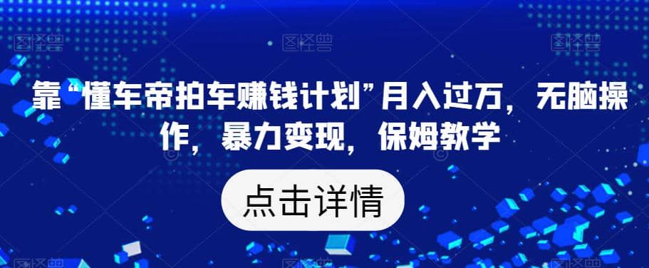 靠“懂车帝拍车赚钱计划”月入过万，无脑操作，暴力变现，保姆教学【揭秘】-小小小弦