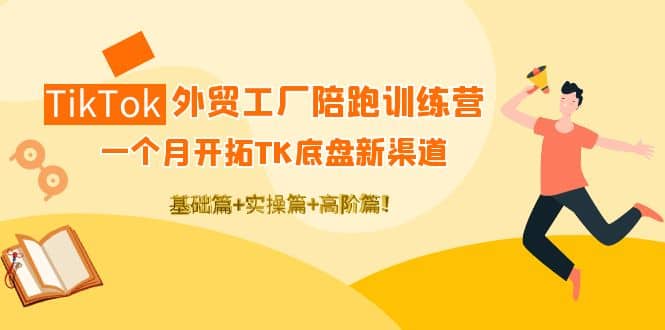 TikTok外贸工厂陪跑训练营：一个月开拓TK底盘新渠道 基础+实操+高阶篇-小小小弦