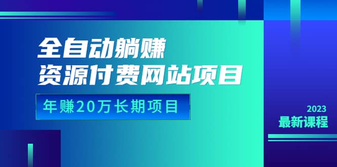 全自动躺赚资源付费网站项目：年赚20万长期项目（详细教程+源码）23年更新-小小小弦