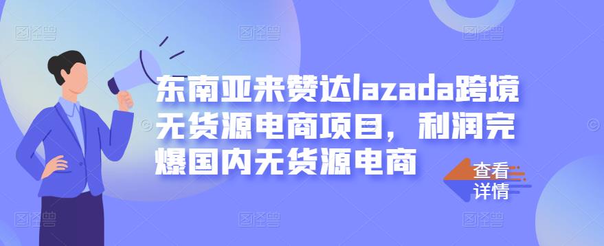 东南亚来赞达lazada跨境无货源电商项目，利润完爆国内无货源电商-小小小弦