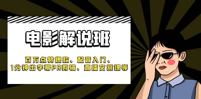 《电影解说班》百万点赞爆款、配音入门、1分钟出字幕PR剪辑、直播文案课等-小小小弦