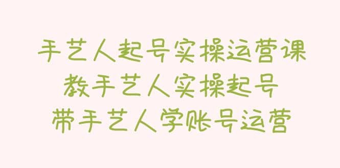 手艺人起号实操运营课，教手艺人实操起号，带手艺人学账号运营-小小小弦