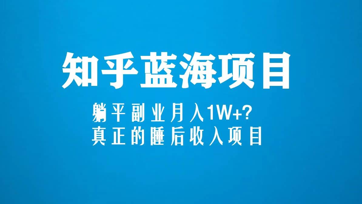 知乎蓝海玩法，真正的睡后收入项目（6节视频课）-小小小弦