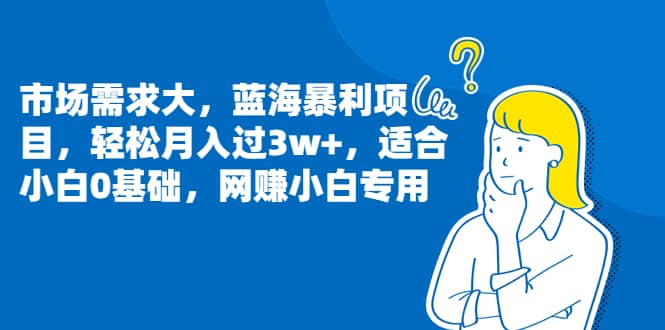 市场需求大，蓝海暴利项目，轻松月入过3w+，适合小白0基础，网赚小白专用-小小小弦