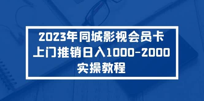 2023年同城影视会员卡上门推销实操教程-小小小弦