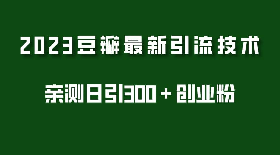 2023豆瓣引流最新玩法，实测日引流创业粉300＋（7节视频课）-小小小弦