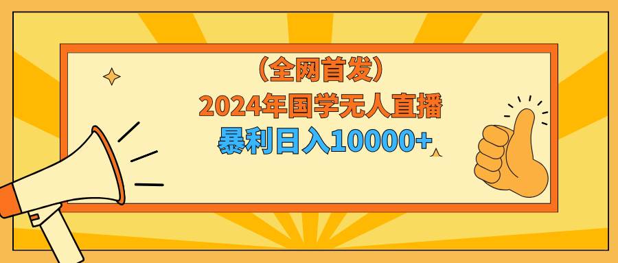 2024年国学无人直播暴力日入10000+小白也可操作-小小小弦