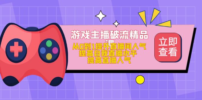 游戏主播破流精品课，从0到1提升直播间人气 提高自我直播水平 提高直播人气-小小小弦