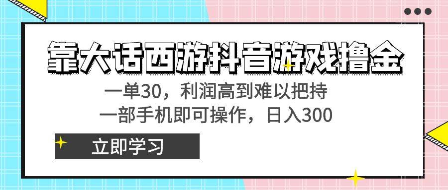 靠大话西游抖音游戏撸金，一单30，利润高到难以把持，一部手机即可操作-小小小弦