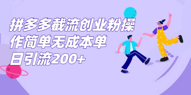 拼多多截流创业粉操作简单无成本单日引流200+-小小小弦