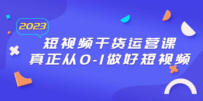 2023短视频干货·运营课，真正从0-1做好短视频（30节课）-小小小弦