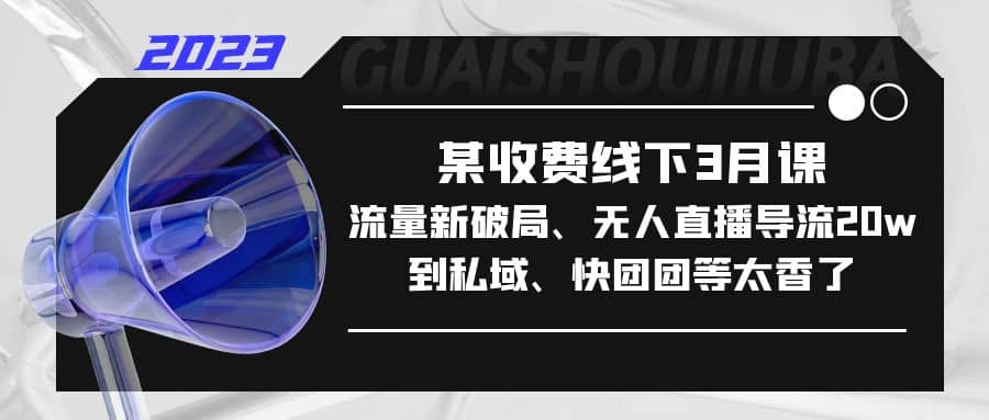 某收费线下3月课，流量新破局、无人直播导流20w到私域、快团团等太香了-小小小弦