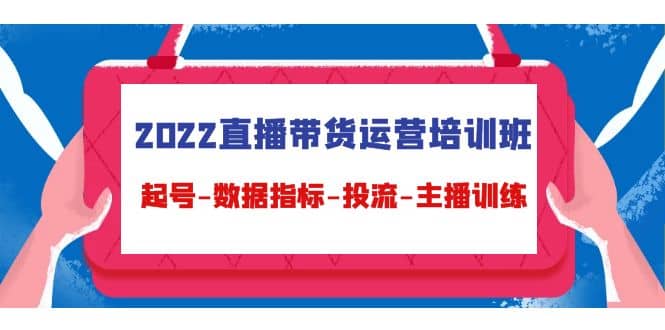 2022直播带货运营培训班：起号-数据指标-投流-主播训练（15节）-小小小弦