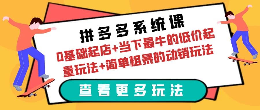 拼多多系统课：0基础起店+当下最牛的低价起量玩法+简单粗暴的动销玩法-小小小弦