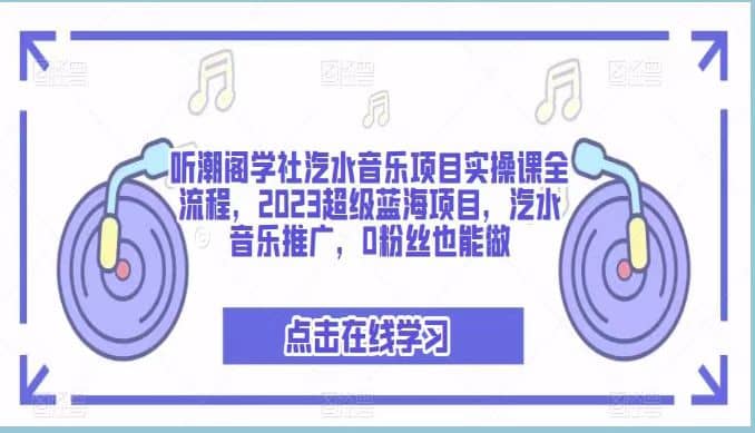 听潮阁学社汽水音乐项目实操课全流程，2023超级蓝海项目，汽水音乐推广，0粉丝也能做-小小小弦