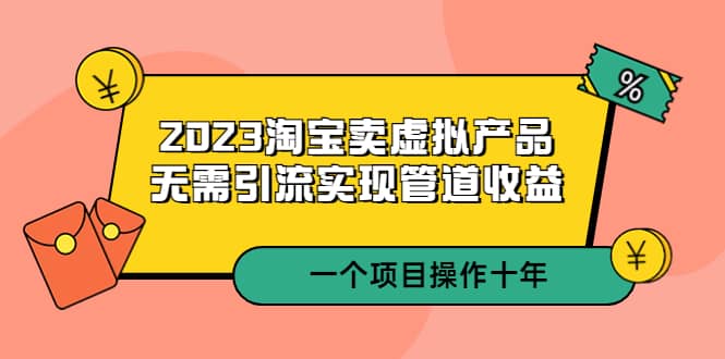 2023淘宝卖虚拟产品，无需引流实现管道收益 一个项目能操作十年-小小小弦