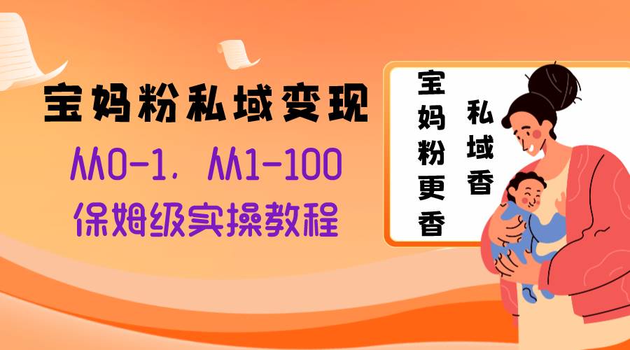 宝妈粉私域变现从0-1，从1-100，保姆级实操教程，长久稳定的变现之法-小小小弦