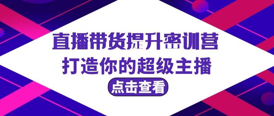 直播带货提升特训营，打造你的超级主播（3节直播课+配套资料）-小小小弦