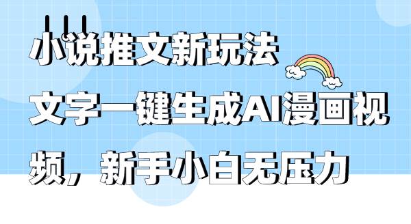 小说推文新玩法，文字一键生成AI漫画视频，新手小白无压力-小小小弦