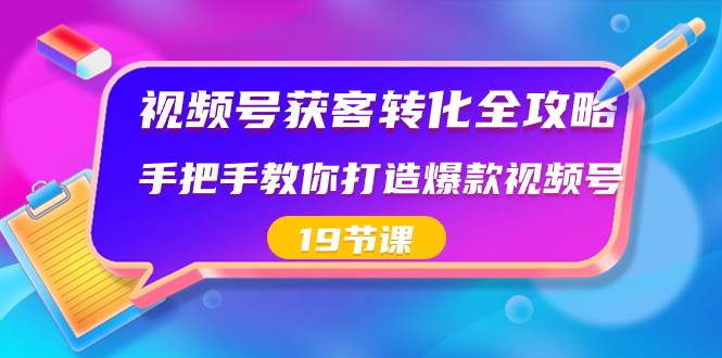 视频号-获客转化全攻略，手把手教你打造爆款视频号（19节课）-小小小弦