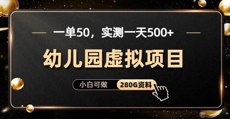 一单卖50，实测一天500-适合小白的幼儿园虚拟项目（附带最全资料280G）-小小小弦