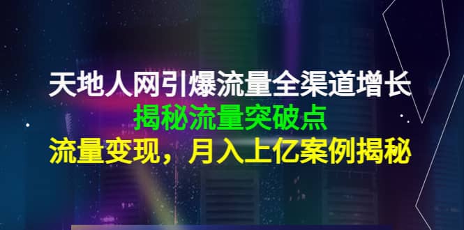 天地人网引爆流量全渠道增长：揭秘流量突然破点，流量变现-小小小弦