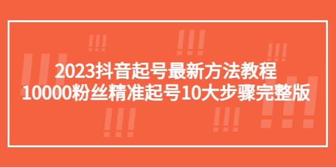 2023抖音起号最新方法教程：10000粉丝精准起号10大步骤完整版-小小小弦